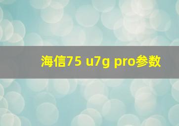 海信75 u7g pro参数